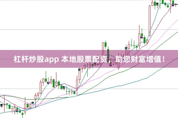 杠杆炒股app 本地股票配资，助您财富增值！