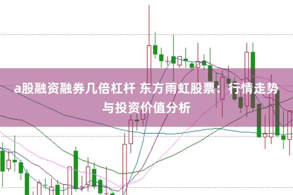 a股融资融券几倍杠杆 东方雨虹股票：行情走势与投资价值分析