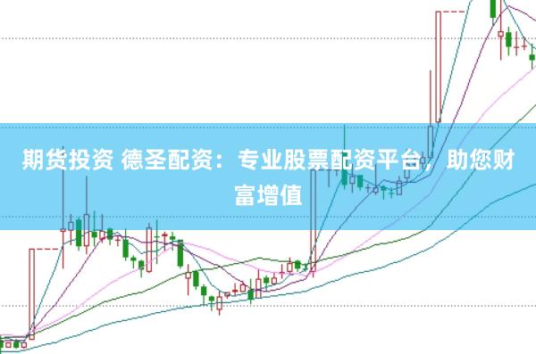 期货投资 德圣配资：专业股票配资平台，助您财富增值