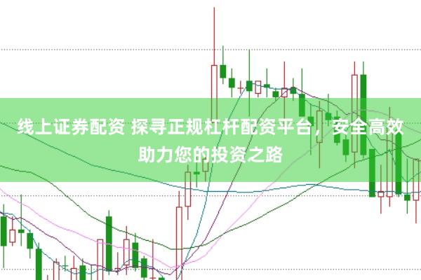 线上证券配资 探寻正规杠杆配资平台，安全高效助力您的投资之路