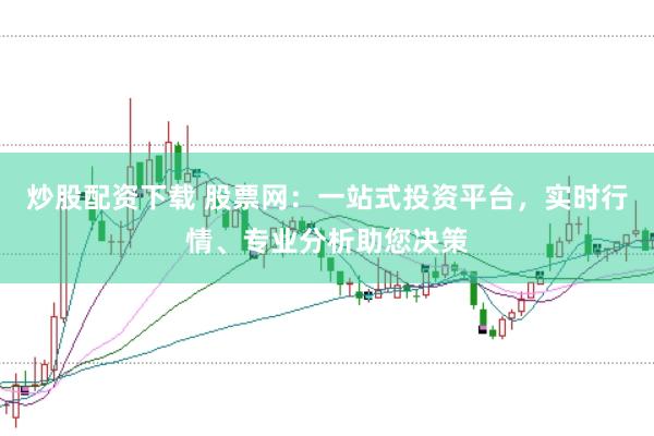 炒股配资下载 股票网：一站式投资平台，实时行情、专业分析助您决策