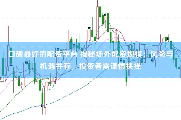 口碑最好的配资平台 揭秘场外配资规模：风险与机遇并存，投资者需谨慎抉择