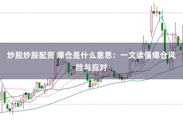 炒股炒股配资 爆仓是什么意思：一文读懂爆仓风险与应对