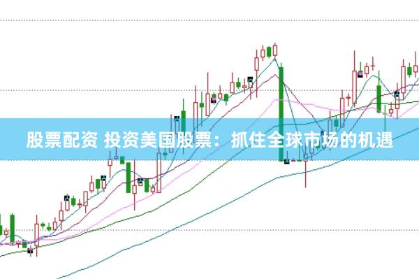股票配资 投资美国股票：抓住全球市场的机遇