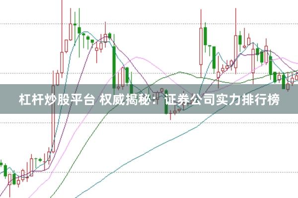 杠杆炒股平台 权威揭秘：证券公司实力排行榜