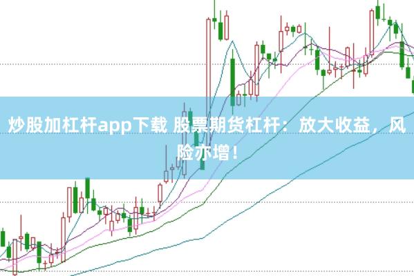 炒股加杠杆app下载 股票期货杠杆：放大收益，风险亦增！