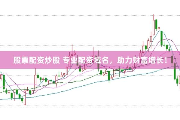 股票配资炒股 专业配资域名，助力财富增长！