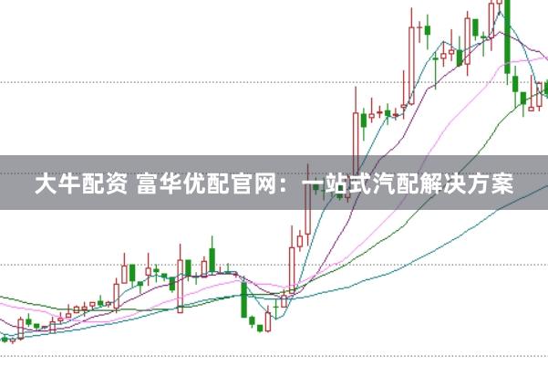 大牛配资 富华优配官网：一站式汽配解决方案