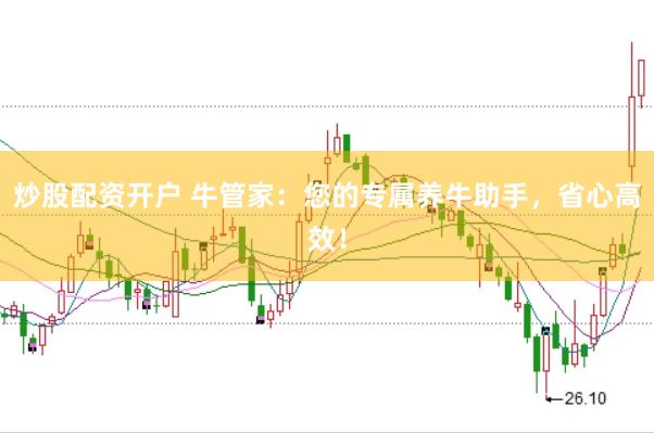 炒股配资开户 牛管家：您的专属养牛助手，省心高效！