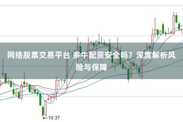 网络股票交易平台 多牛配资安全吗？深度解析风险与保障