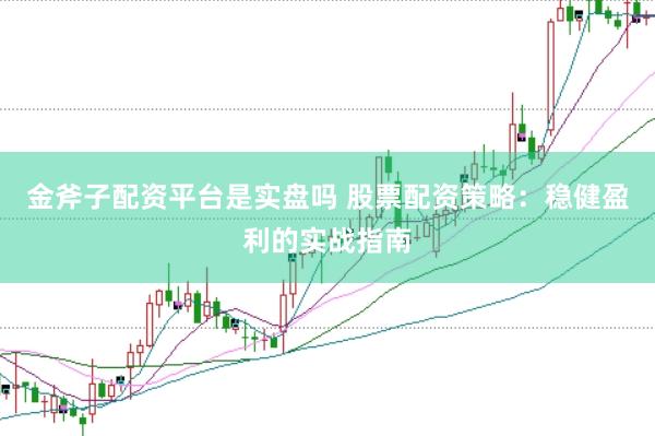 金斧子配资平台是实盘吗 股票配资策略：稳健盈利的实战指南