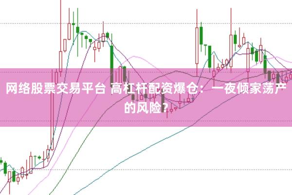 网络股票交易平台 高杠杆配资爆仓：一夜倾家荡产的风险？