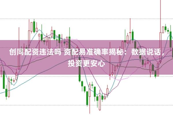 创同配资违法吗 资配易准确率揭秘：数据说话，投资更安心