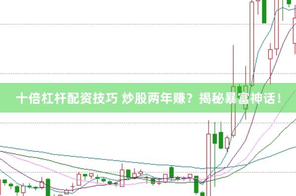 十倍杠杆配资技巧 炒股两年赚？揭秘暴富神话！