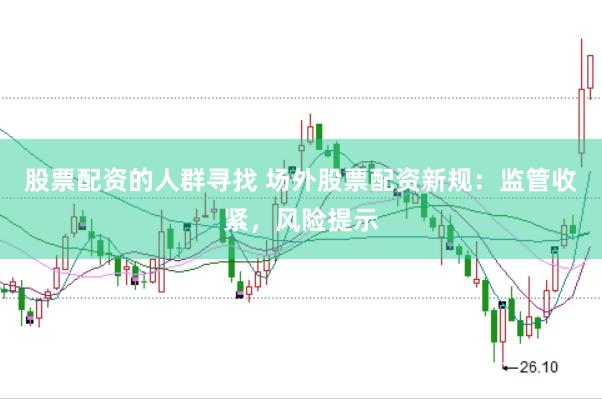 股票配资的人群寻找 场外股票配资新规：监管收紧，风险提示