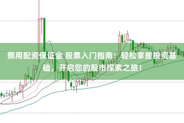 挪用配资保证金 股票入门指南：轻松掌握投资基础，开启您的股市探索之旅！