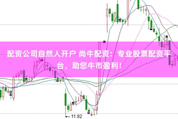 配资公司自然人开户 尚牛配资：专业股票配资平台，助您牛市盈利！