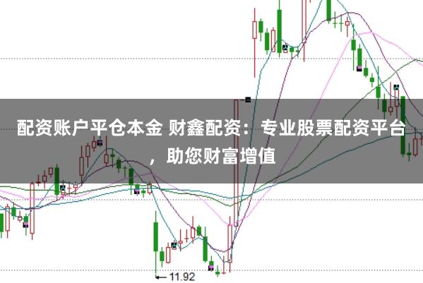 配资账户平仓本金 财鑫配资：专业股票配资平台，助您财富增值