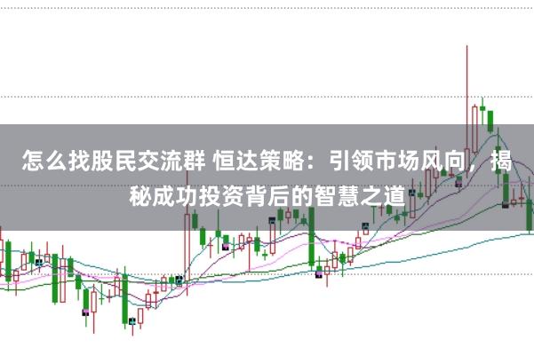 怎么找股民交流群 恒达策略：引领市场风向，揭秘成功投资背后的智慧之道