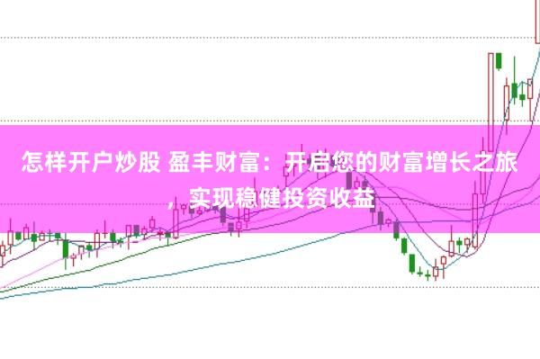 怎样开户炒股 盈丰财富：开启您的财富增长之旅，实现稳健投资收益