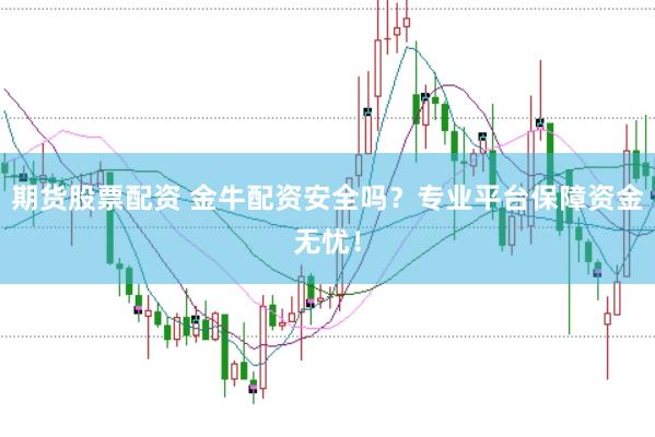期货股票配资 金牛配资安全吗？专业平台保障资金无忧！