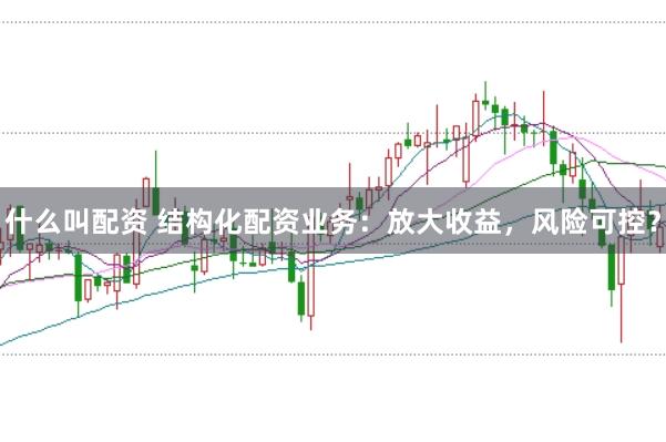 什么叫配资 结构化配资业务：放大收益，风险可控？