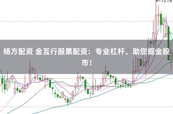 杨方配资 金互行股票配资：专业杠杆，助您掘金股市！