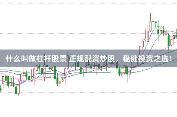 什么叫做杠杆股票 正规配资炒股，稳健投资之选！