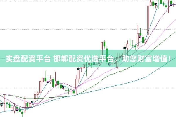 实盘配资平台 邯郸配资优选平台，助您财富增值！