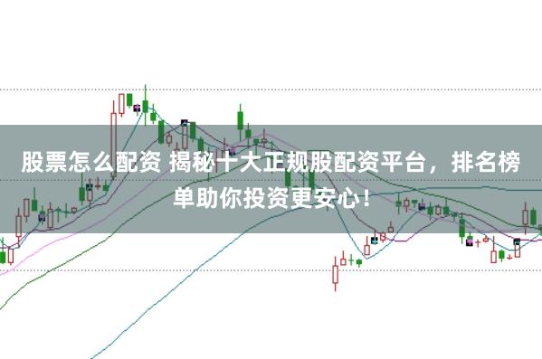 股票怎么配资 揭秘十大正规股配资平台，排名榜单助你投资更安心！