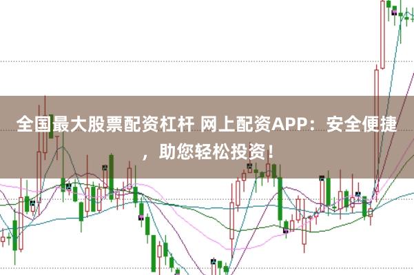 全国最大股票配资杠杆 网上配资APP：安全便捷，助您轻松投资！