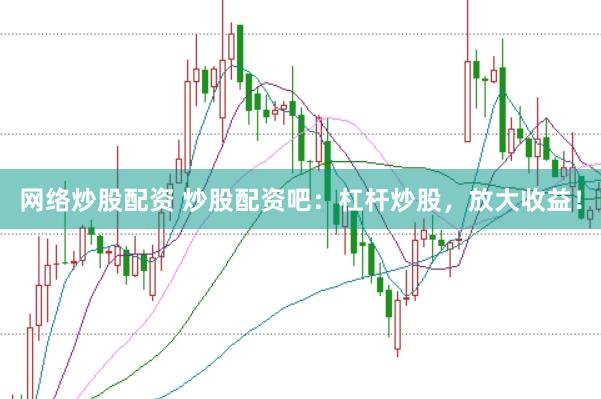 网络炒股配资 炒股配资吧：杠杆炒股，放大收益！