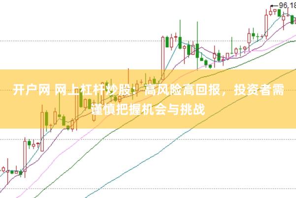 开户网 网上杠杆炒股：高风险高回报，投资者需谨慎把握机会与挑战
