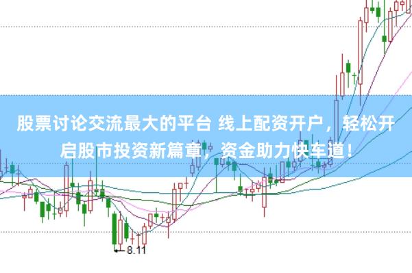 股票讨论交流最大的平台 线上配资开户，轻松开启股市投资新篇章，资金助力快车道！
