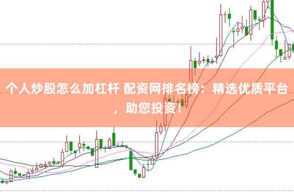 个人炒股怎么加杠杆 配资网排名榜：精选优质平台，助您投资！