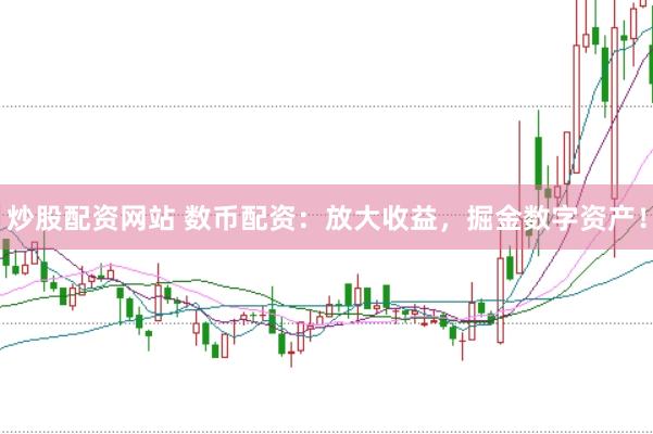 炒股配资网站 数币配资：放大收益，掘金数字资产！