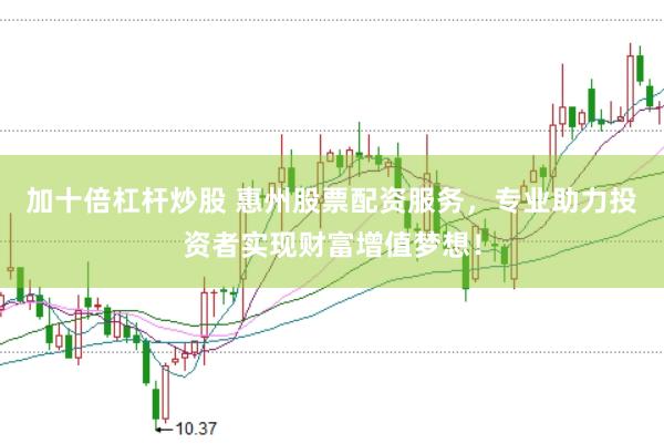 加十倍杠杆炒股 惠州股票配资服务，专业助力投资者实现财富增值梦想！