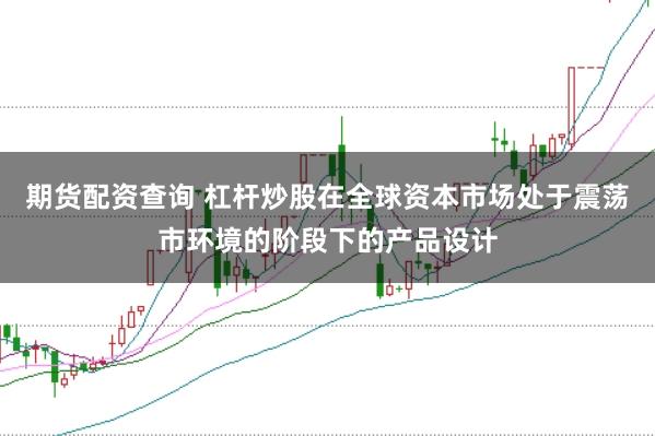 期货配资查询 杠杆炒股在全球资本市场处于震荡市环境的阶段下的产品设计