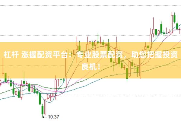 杠杆 涨握配资平台：专业股票配资，助您把握投资良机！