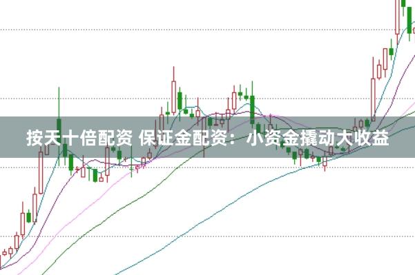 按天十倍配资 保证金配资：小资金撬动大收益
