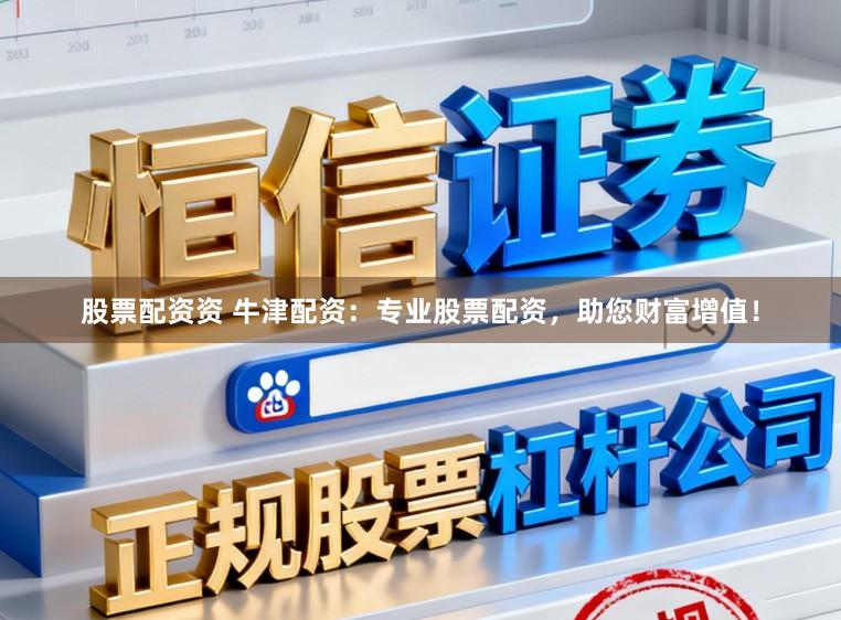 股票配资资 牛津配资：专业股票配资，助您财富增值！
