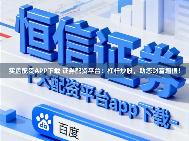 实盘配资APP下载 证券配资平台：杠杆炒股，助您财富增值！