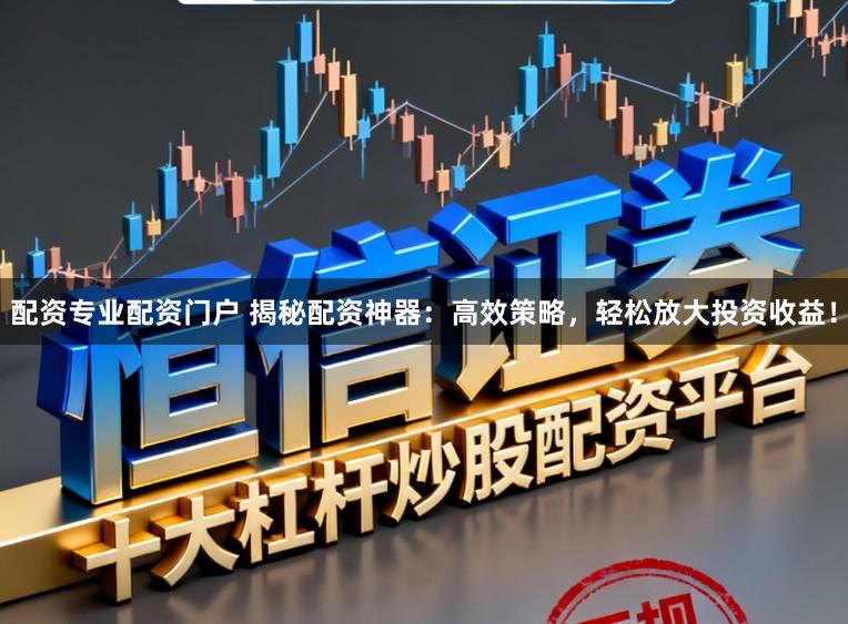 配资专业配资门户 揭秘配资神器：高效策略，轻松放大投资收益！