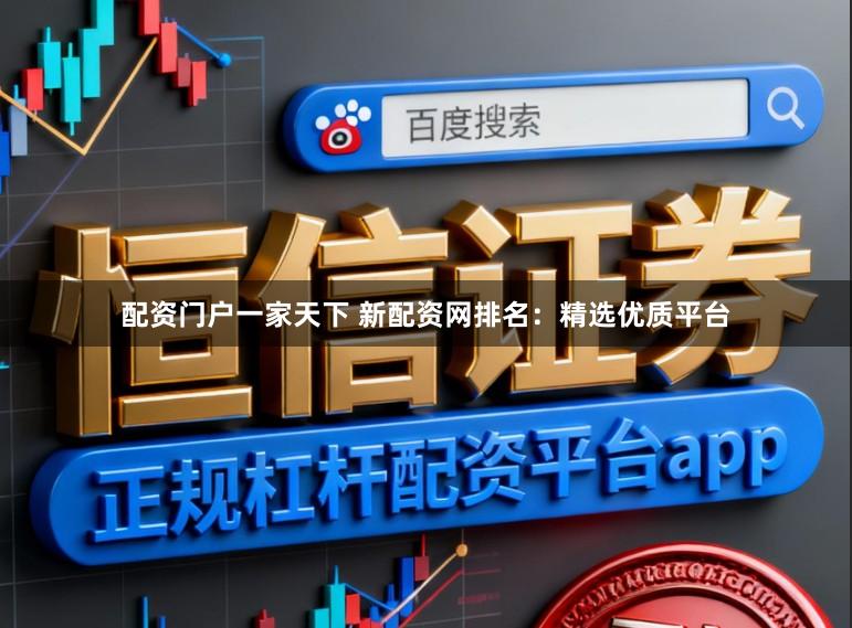 配资门户一家天下 新配资网排名：精选优质平台