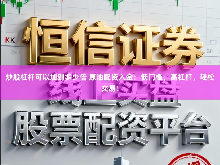 炒股杠杆可以加到多少倍 原油配资入金：低门槛，高杠杆，轻松交易！