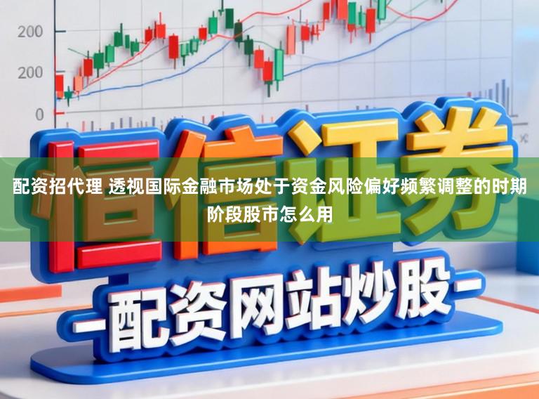 配资招代理 透视国际金融市场处于资金风险偏好频繁调整的时期阶段股市怎么用
