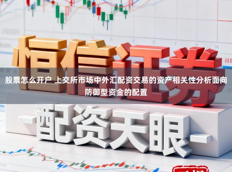 股票怎么开户 上交所市场中外汇配资交易的资产相关性分析面向防御型资金的配置