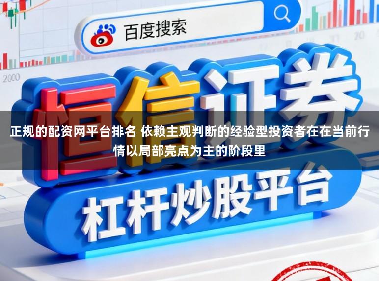 正规的配资网平台排名 依赖主观判断的经验型投资者在在当前行情以局部亮点为主的阶段里