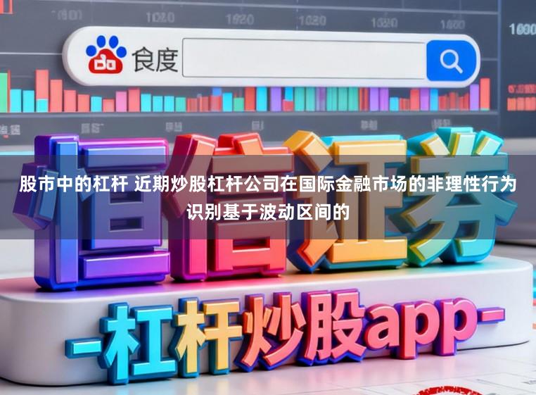 股市中的杠杆 近期炒股杠杆公司在国际金融市场的非理性行为识别基于波动区间的