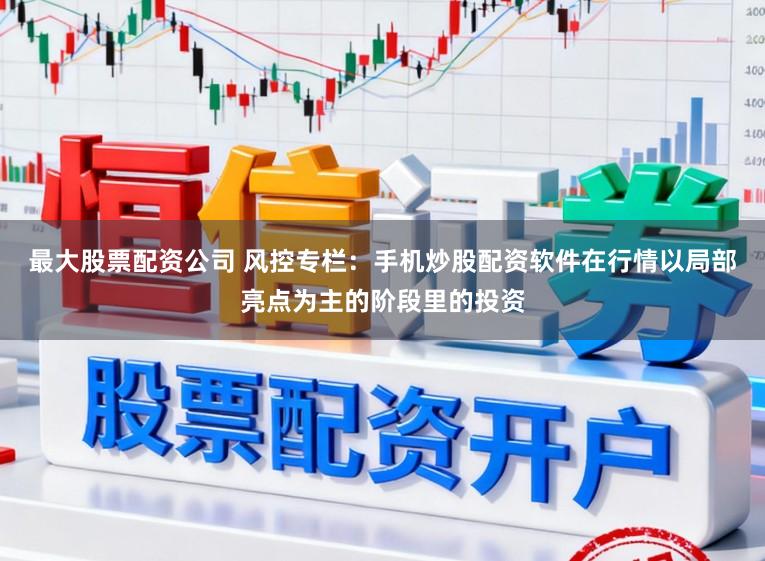 最大股票配资公司 风控专栏：手机炒股配资软件在行情以局部亮点为主的阶段里的投资